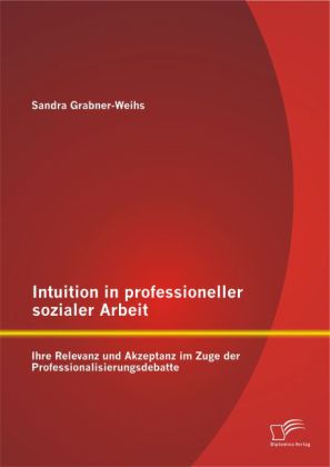 Intuition in professioneller sozialer Arbeit: Ihre Relevanz un...