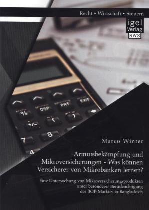 Armutsbekämpfung und Mikroversicherungen - Was können Versicherer von Mikrobanken lernen? Eine Untersuchung von Mikroversicherungsprodukten unter besonderer Berücksichtigung des BOP-Marktes in Bangladesch