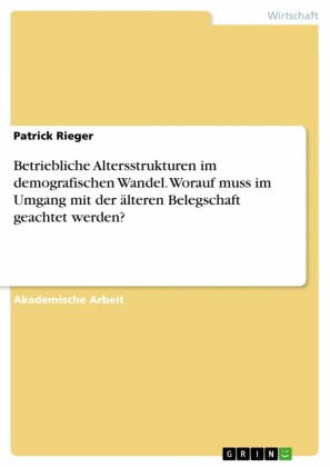 Betriebliche Altersstrukturen im demografischen Wandel. Worauf muss im Umgang mit der älteren Belegschaft geachtet werden?