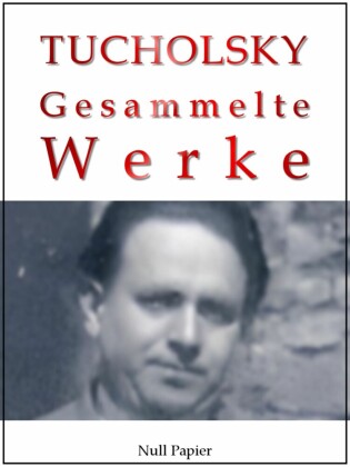 Kurt Tucholsky - Gesammelte Werke