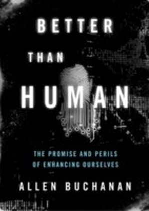 Better than Human: The Promise and Perils of Enhancing Ourselves