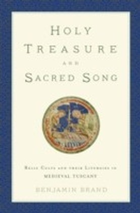 Holy Treasure and Sacred Song: Relic Cults and their Liturgies in Medieval Tuscany