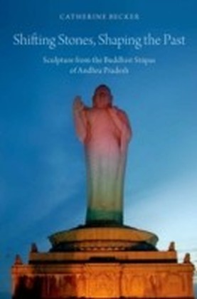Shifting Stones, Shaping the Past: Sculpture from the Buddhist Stupas of Andhra Pradesh