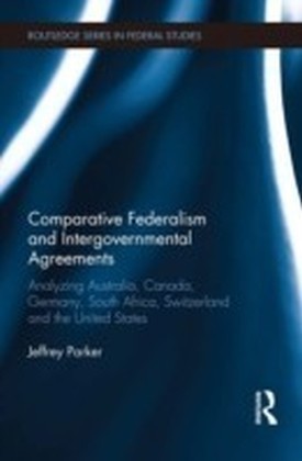 Comparative Federalism and Intergovernmental Agreements: Analysing Australia, Canada, Germany, South Africa, Switzerland and the United States