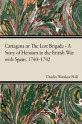 Cartagena or The Lost Brigade A Story of Heroism in the British Warwith Spain, 1740Aaa742