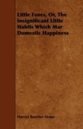 Little Foxes, Or, The Insignificant Little Habits Which Mar Domestic Happiness