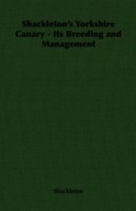 Shackleton's Yorkshire Canary - Its Breeding and Management