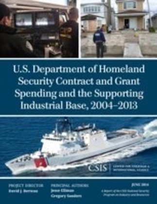U.S. Department of Homeland Security Contract and Grant Spending and the Supporting Industrial Base, 2004-2013