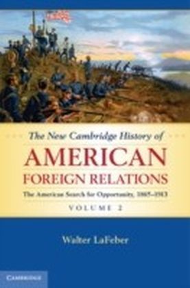 New Cambridge History of American Foreign Relations: Volume 2, The American Search for Opportunity, 1865-1913