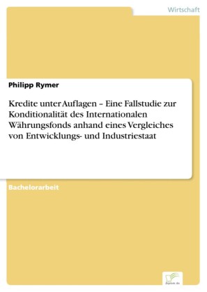 Kredite unter Auflagen - Eine Fallstudie zur Konditionalität des Internationalen Währungsfonds anhand eines Vergleiches von Entwicklungs- und Industriestaat
