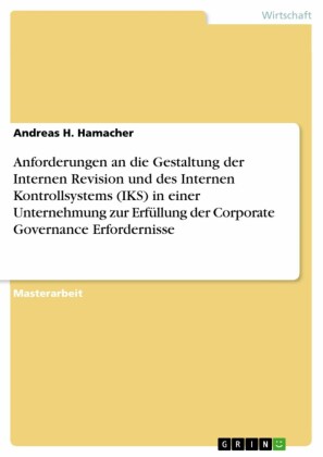 Anforderungen an die Gestaltung der Internen Revision und des Internen Kontrollsystems (IKS) in einer Unternehmung zur Erfüllung der Corporate Governance Erfordernisse