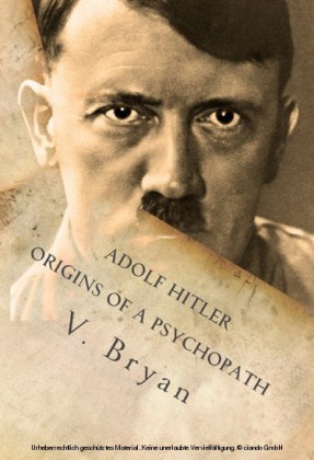 Adolf Hitler Origins of a Psychopath