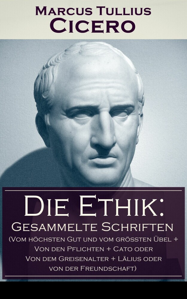 Die Ethik: Gesammelte Schriften (Vom höchsten Gut und vom größten Übel + Von den Pflichten + Cato oder Von dem Greisenalter + Lälius oder von der Freundschaft) main product photo