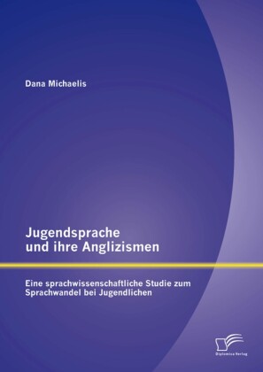Jugendsprache und ihre Anglizismen: Eine sprachwissenschaftliche Studie zum Sprachwandel bei Jugendlichen