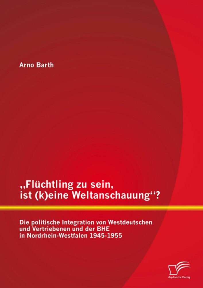 'Flüchtling zu sein, ist (k)eine Weltanschauung'? Die politische Integration von Westdeutschen und Vertriebenen und der BHE in Nordrhein-Westfalen 1945-1955 main product photo