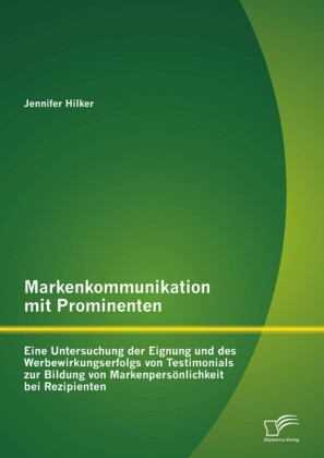 Markenkommunikation mit Prominenten: Eine Untersuchung der Eignung und des Werbewirkungserfolgs von Testimonials zur Bildung von Markenpersönlichkeit bei Rezipienten