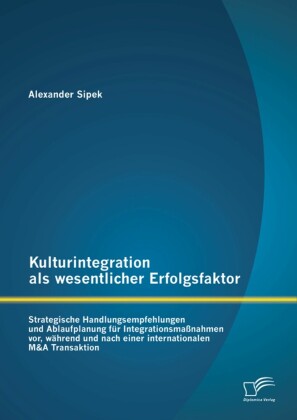 Kulturintegration als wesentlicher Erfolgsfaktor: Strategische Handlungsempfehlungen und Ablaufplanung für Integrationsmaßnahmen vor, während und nach einer internationalen M&A Transaktion