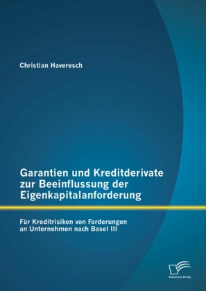 Garantien und Kreditderivate zur Beeinflussung der Eigenkapitalanforderung: für Kreditrisiken von Forderungen an Unternehmen nach Basel III