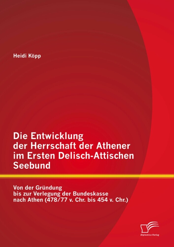 Die Entwicklung der Herrschaft der Athener im Ersten Delisch-Attischen Seebund: Von der Gründung bis zur Verlegung der Bundeskasse nach Athen (478/77 v. Chr. bis 454 v. Chr.) main product photo