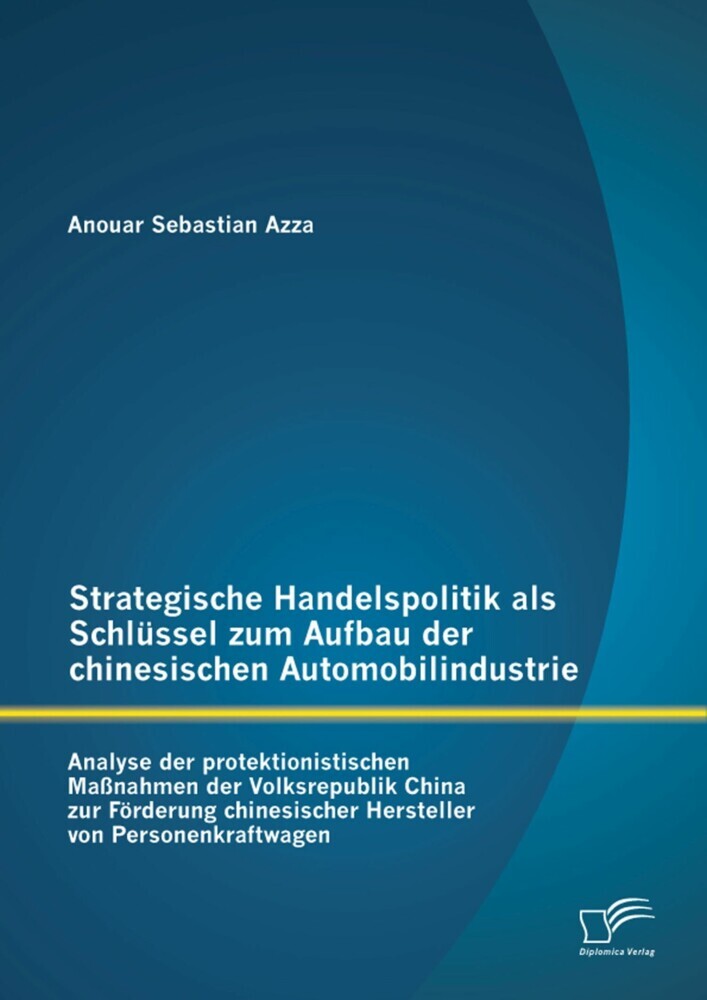 Strategische Handelspolitik als Schlüssel zum Aufbau der chinesischen Automobilindustrie: Analyse der protektionistischen Maßnahmen der Volksrepublik China zur Förderung chinesischer Hersteller von Personenkraftwagen main product photo