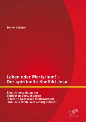 Leben oder Martyrium? - Der spirituelle Konflikt Jesu: Eine Untersuchung der biblischen Versuchungen in Martin Scorseses kontroversem Film 'Die letzte Versuchung Christi'