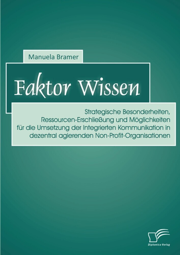 Faktor Wissen: Strategische Besonderheiten, Ressourcen-Erschließung und Möglichkeiten für die Umsetzung der Integrierten Kommunikation in dezentral agierenden Non-Profit-Organisationen main product photo