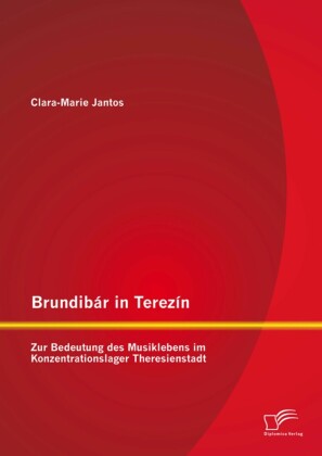 Brundibár in Terezín: Zur Bedeutung des Musiklebens im Konzentrationslager Theresienstadt