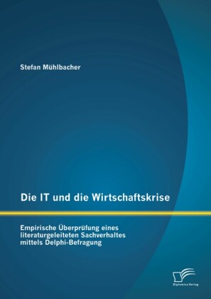 Die IT und die Wirtschaftskrise - empirische Überprüfung eines literaturgeleiteten Sachverhaltes mittels Delphi-Befragung