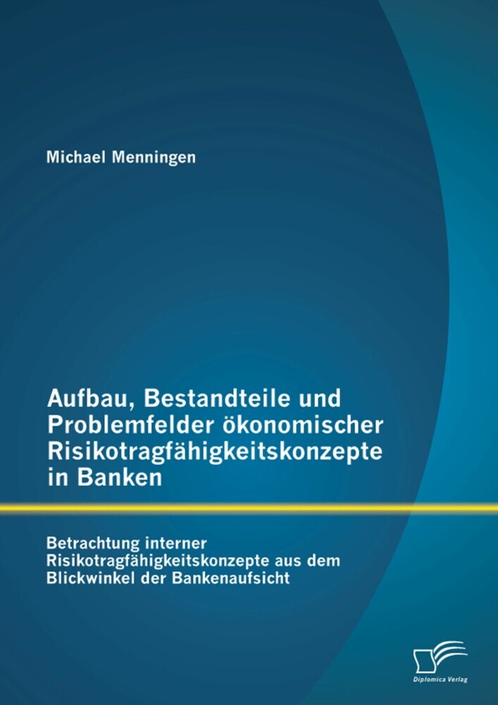 Aufbau, Bestandteile und Problemfelder ökonomischer Risikotragfähigkeitskonzepte in Banken: Betrachtung interner Risikotragfähigkeitskonzepte aus dem Blickwinkel der Bankenaufsicht main product photo