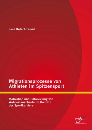 Migrationsprozesse von Athleten im Spitzensport: Motivation und Entwicklung von Wohnortswechseln im Kontext der Sportkarriere