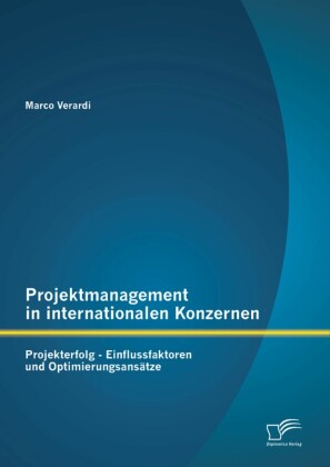 Projektmanagement in internationalen Konzernen: Projekterfolg - Einflussfaktoren und Optimierungsansätze