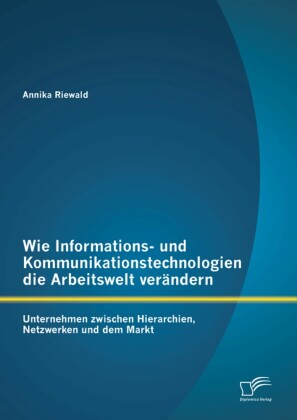 Wie Informations- und Kommunikationstechnologien die Arbeitswelt verändern: Unternehmen zwischen Hierarchien, Netzwerken und dem Markt