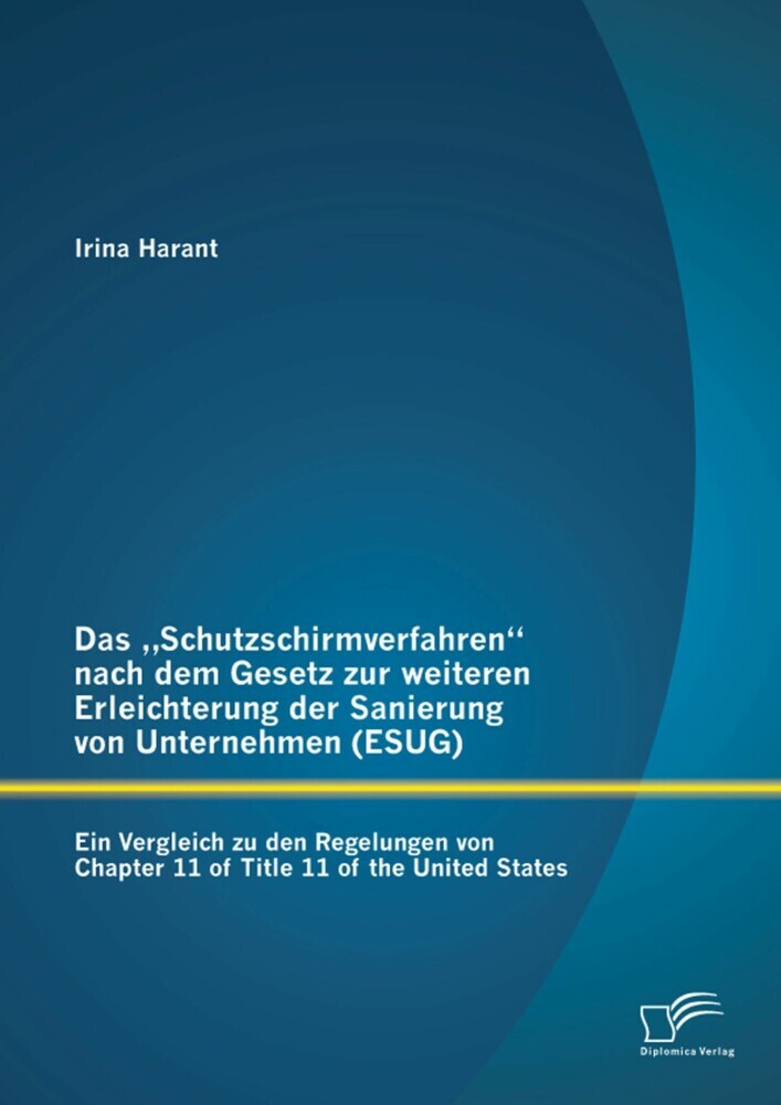 Das 'Schutzschirmverfahren' nach dem Gesetz zur weiteren Erleichterung der Sanierung von Unternehmen (ESUG): Ein Vergleich zu den Regelungen von Chapter 11 of Title 11 of the United States main product photo
