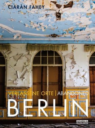 Verlassene Orte/ Abandoned Berlin. Bd.1