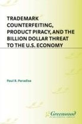 Trademark Counterfeiting, Product Piracy, and the Billion Dollar Threat to the U.S. Economy