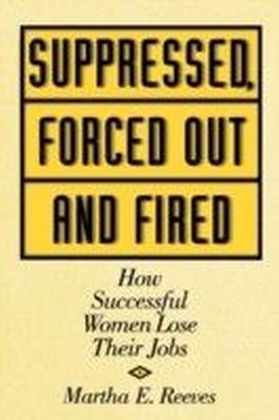 Suppressed, Forced Out and Fired: How Successful Women Lose Their Jobs