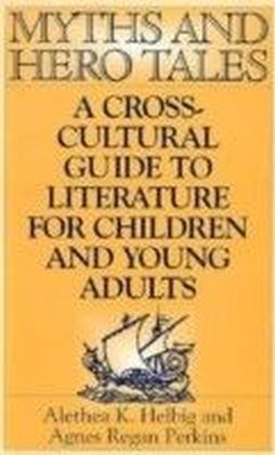 Myths and Hero Tales: A Cross-Cultural Guide to Literature for Children and Young Adults