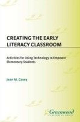 Creating the Early Literacy Classroom: Activities for Using Technology to Empower Elementary Students