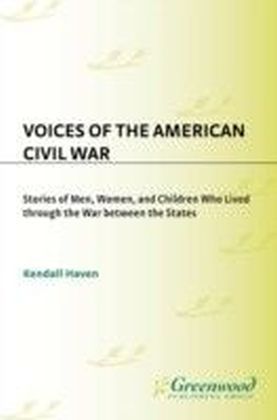 Voices of the American Civil War: Stories of Men, Women, and Children Who Lived Through the War Between the States