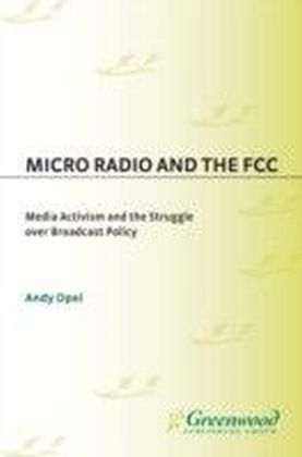 Micro Radio and the FCC: Media Activism and the Struggle over Broadcast Policy