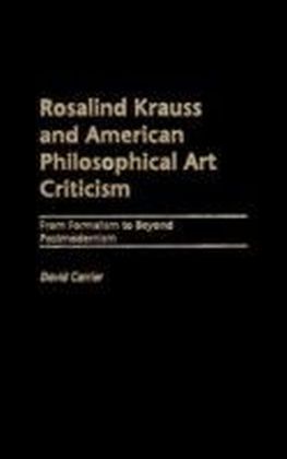 Rosalind Krauss and American Philosophical Art Criticism: From Formalism to Beyond Postmodernism
