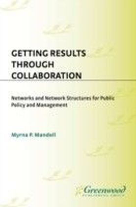 Getting Results Through Collaboration: Networks and Network Structures for Public Policy and Management