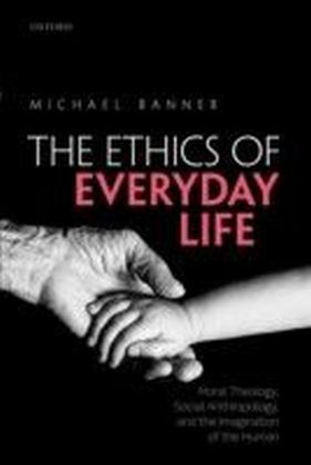 Ethics of Everyday Life: Moral Theology, Social Anthropology, and the Imagination of the Human