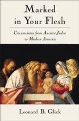 Marked in Your Flesh: Circumcision from Ancient Judea to Modern America