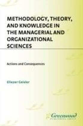 Methodology, Theory, and Knowledge in the Managerial and Organizational Sciences: Actions and Consequences