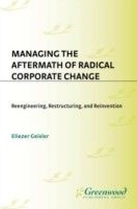 Managing the Aftermath of Radical Corporate Change: Reengineering, Restructuring, and Reinvention
