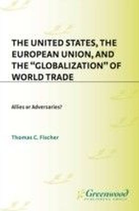 United States, the European Union, and the Globalization of World Trade: Allies or Adversaries?