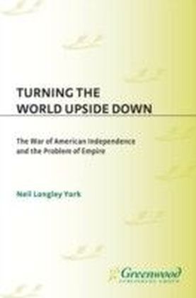 Turning the World Upside Down: The War of American Independence and the Problem of Empire
