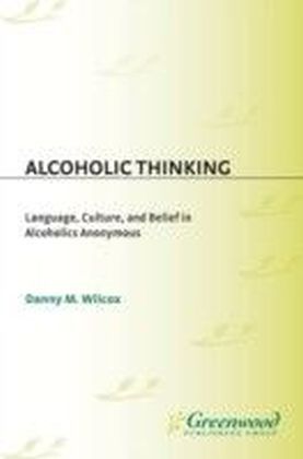 Alcoholic Thinking: Language, Culture, and Belief in Alcoholics Anonymous