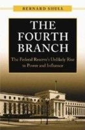Fourth Branch: The Federal Reserve's Unlikely Rise to Power and Influence